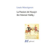 La Passion de Husayn ibn Mansûr Hallâj Martyr mystique de l'Islam exécuté à Bagdad le 26 mars 922. Étude d'histoire religieuse-La vie de Hallâj - Louis Massignon - Gallimard - broché - Guide