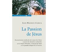 La Passion de Jésus, de Gethsémani au Sépulcre: Reconstitution à partir des connaissances scientifiques actuelles