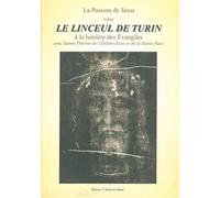 La passion de Jésus selon le linceul de Turin : à la lumière des Evangiles avec Sainte Thérèse de l'Enfant-Jésus et de la Sainte Face : Avec Sainte Thérèse de l'Enfant-Jésus et de la Sainte Face