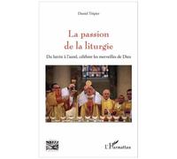 La Passion De La Liturgie - Du Lutrin À L'autel, Célébrer Les Merveilles De Dieu