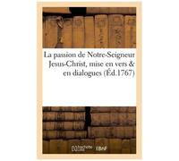 La Passion De Notre-Seigneur Jesus-Christ, Mise En Vers & En Dialogues