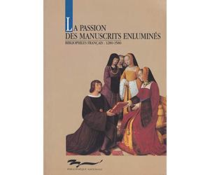 La passion des manuscrits enluminés : les bibliophiles français de 1280 à 1580. Exposition de la Bibliothèque Nationale, Paris