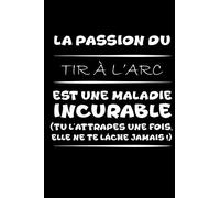 La passion du tir à l'arc est une maladie incurable (tu l'attrapes une fois,elle ne te lâche jamais!): Petit carnet de notes / journal amusant, ... passionné(e)s de tir à l'arc et d'humour
