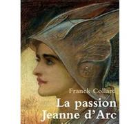 La passion Jeanne d'Arc Franck Collard (Auteur)