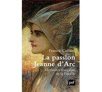 La passion Jeanne d'Arc: Mémoires françaises de la Pucelle