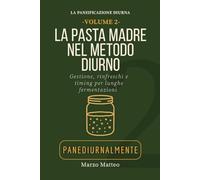 La Pasta Madre nel Metodo Diurno. Gestione, rinfreschi e timing per fermentazioni: Collana La Panificazione Diurna PANEDIURNALMENTE