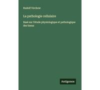 La pathologie cellulaire: Basé sur l'étude physiologique et pathologique des tissus