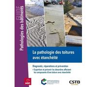 La pathologie des toitures avec étanchéité: Diagnostic, réparations et prévention - Expertiser et prévenir les désordres affectant les composants d'une toiture avec étanchéité