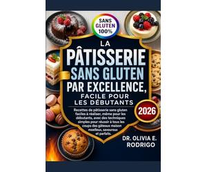 LA PÂTISSERIE SANS GLUTEN PAR EXCELLENCE, FACILE POUR LES DÉBUTANTS: Recettes de pâtisserie sans gluten faciles à réaliser, même pour les débutants, ... des gâteaux maison moelleux, savoureux et