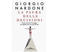 La Paura Delle Decisioni. Come Costruire Il Coraggio Di Scegliere Per Sé E Per Gli Altri