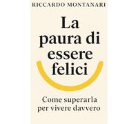 La paura di essere felici: Come superarla per vivere davvero