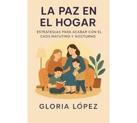 La paz en el hogar: Estrategias para acabar con el caos matutino y nocturno: Guía práctica para crear rutinas tranquilas y disfrutar cada momento en familia