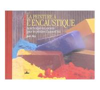 La Peinture À L'encaustique - La Technique Des Anciens Pour Les Peintres D'aujourd'hui
