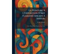 La Peinture À L'Exposition D'Art Flamand Ancien À Anvers: Guide IllustrÃ(c) De 40 Planches Hors Texte