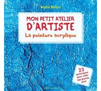 Mon petit atelier d'artiste - La peinture acrylique: 23 techniques pour créer ses oeuvres d'art