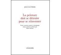La peinture doit se détruire pour se réinventer Textes, entretiens, propos et témoignages réunis, annotés et préfacés par Dieter Schwarz - Jean Fautrier - L'echoppe Eds De - broché - Essai