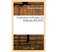 La peinture en Europe. La Hollande (Éd.1893) Georges Lafenestre (Auteur), Eugène Richtenberger (Auteur)