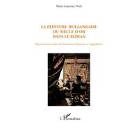 La peinture hollandaise du Siècle d'or dans le roman Représentation dans les littératures française et anglophone - Marie-Laurence Noël - L'harmattan - broché - Etude