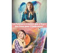 La Peinture N'existe Que S'il Y A Des Yeux Pour L'embrasser: Carnet De Croquis 15 X 23 Cm, 100 Pages À Remplir Pour Toutes Vos Créations : Dessin, Pastels, Feutres, Peinture Cadeau À Offrir Ou À Vous