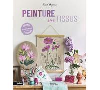 La peinture sur textiles: Objets, déco, vêtements et accessoires
