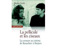 La Pellicule et les ciseaux. La censure au cinéma de Krouchtchev à Brejnev