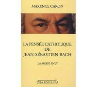 La Pensée Catholique De Jean-Sébastien Bach - La Messe En Si