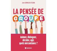 La pensée de groupe: Animer, dialoguer, décider, agir, quels mécanismes ?