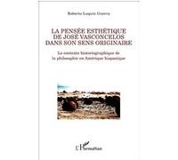 La pensée esthétique de José Vasconcelos dans son sens originaire Le contexte historiographique de la philosophie en Amérique hispanique - Roberto Luquín Guerra - L'harmattan - broché - Essai
