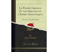La Pensée Grecque Et les Origines de l'Esprit Scientifique (Classic Reprint): Avec une Carte Hors Texte