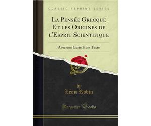 La Pensée Grecque Et les Origines de l'Esprit Scientifique (Classic Reprint): Avec une Carte Hors Texte