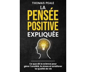 LA PENSÉE POSITIVE EXPLIQUÉE: Ce que dit la science pour gérer l'anxiété, le stress et améliorer ta qualité de vie