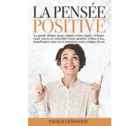 LA PENSÉE POSITIVE: Le guide ultime pour calmer votre esprit, réduire votre stress et contrôler votre anxiété. Grâce à lui, transfromez votre vie et retrouvez votre estimez de soi