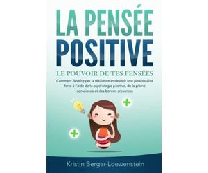 LA PENSÉE POSITIVE - Le pouvoir de tes pensées: Comment développer la résilience et devenir une personnalité forte à l'aide de la psychologie positive, de la pleine conscience et des bonnes croyances