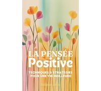 La Pensée Positive: Techniques et Stratégies pour une Vie Meilleure