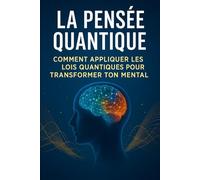 La Pensée Quantique: Comment Appliquer les Lois Quantiques pour Transformer ton Mental