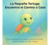La Pequeña Tortuga Encuentra el Camino a Casa: Una aventura tranquila y reconfortante sobre confiar en uno mismo
