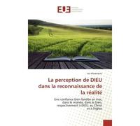 La perception de DIEU dans la reconnaissance de la réalité Une confiance bien fondée en moi,dans le monde, dans le bien,respectivement à DIEU, au Christ - Urs Wiederkehr - Universitaires Europeennes -