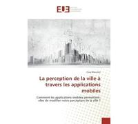 La perception de la ville à travers les applications mobiles Comment les applications mobiles permettent-elles de modifier notre perception de la ville ? - Clara Blanchet - Universitaires Europeennes