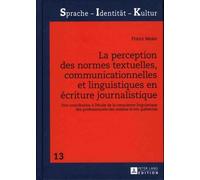 La Perception Des Normes Textuelles, Communicationnelles Et Linguistiques En Écriture Journalistique - Une Contribution À L'étude De La Conscience Linguistique Des Professionnels Des Médias...