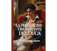 La Perfezione Disonorante del Duca: Un pericoloso romance Regency tra sinistri segreti, sguardi rubati, scandali scolpiti e un Duca troppo perfetto per sfuggirgli