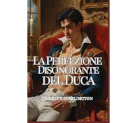 La Perfezione Disonorante del Duca: Un pericoloso romance Regency tra sinistri segreti, sguardi rubati, scandali scolpiti e un Duca troppo perfetto per sfuggirgli