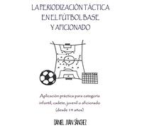 La Periodización Táctica en el Fútbol Base y Aficionado: Aplicación práctica para categoría Infantil, Cadete, Juvenil o Aficionado (desde 14 años)