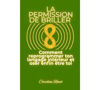 LA PERMISSION DE BRILLER: Comment reprogrammer ton langage intérieur et oser enfin être toi