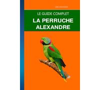La Perruche Alexandre: Vingt-cinq ans avec le plus gros bec des perruches : volière, sevrage et origine légale