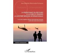 La Persistance Du Recours À La Force À Travers La Légitime Défense Internationale - Le Cas De La Légitime Défense Internationale Invoquée Contre Des Actes De Terrorisme