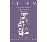 La Personnalité des animaux. Tome I: Livres I à IX Elien (Auteur), Arnaud Zucker (Traduit et commenté par)