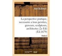 La perspective pratique, necessaire a tous peintres, graveurs, sculpteurs, architectes Partie 2 - Jean Du Breuil - Hachette Bnf - broché - Livre