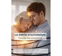 LA PERTE D’AUTONOMIE : Toutes les solutions.: Aides, dispositifs et financements Le guide complet, étape par étape avec des situations et solutions concrètes, pour ne rien laisser au hasard.