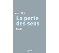 La perte des sens Inédit - Ivan Illich - Fayard - broché - Essai