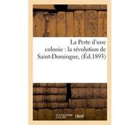 La Perte d'une colonie : la révolution de Saint-Domingue , (Éd.1893) Collectif (Auteur)